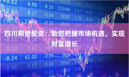 四川期货配资：助您把握市场机遇，实现财富增长