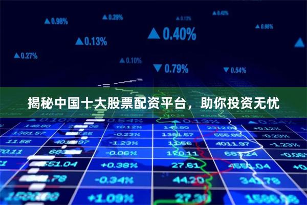 揭秘中国十大股票配资平台，助你投资无忧