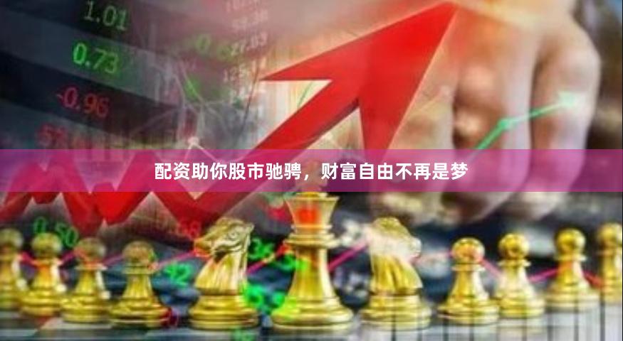 配资助你股市驰骋，财富自由不再是梦