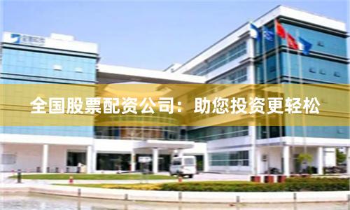 全国股票配资公司：助您投资更轻松