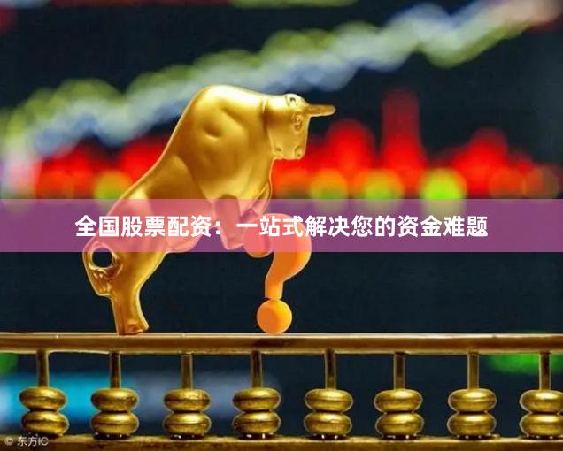 全国股票配资：一站式解决您的资金难题