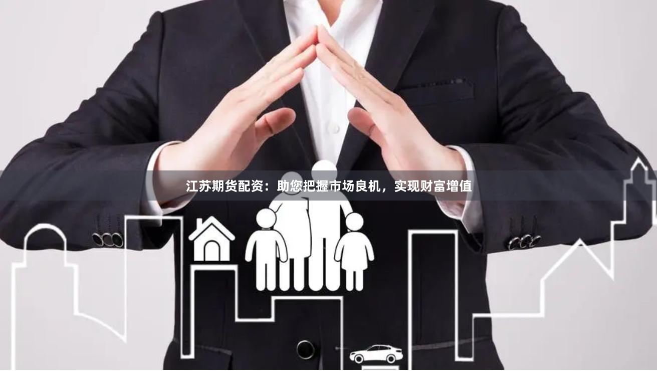 江苏期货配资：助您把握市场良机，实现财富增值