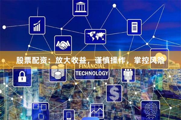 股票配资：放大收益，谨慎操作，掌控风险