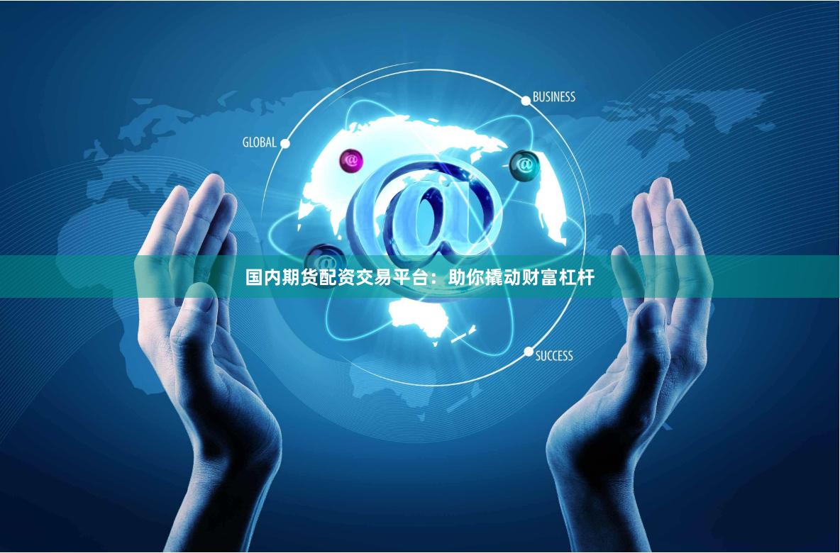国内期货配资交易平台：助你撬动财富杠杆