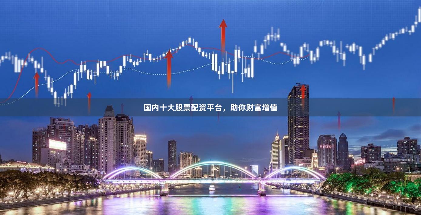 国内十大股票配资平台，助你财富增值