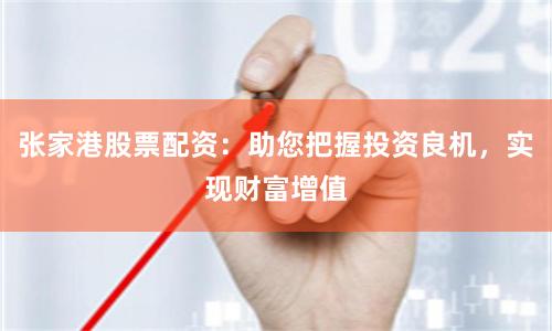张家港股票配资：助您把握投资良机，实现财富增值