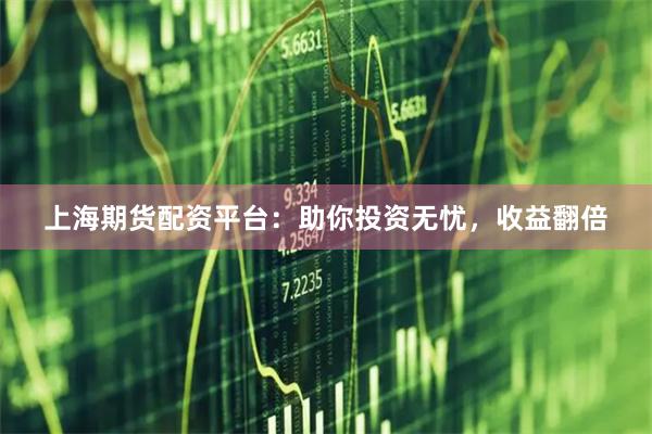 上海期货配资平台：助你投资无忧，收益翻倍