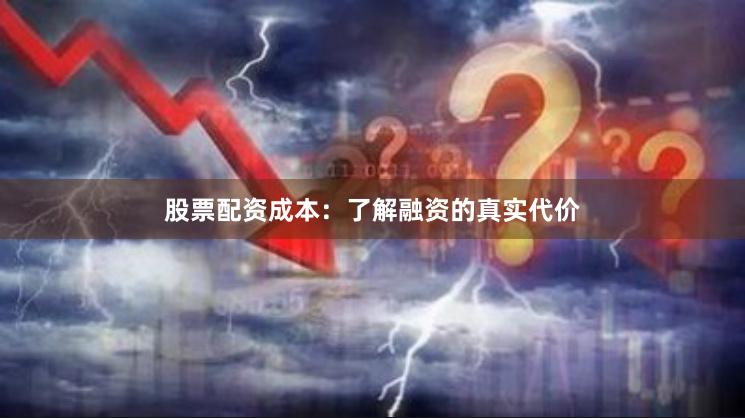 股票配资成本：了解融资的真实代价