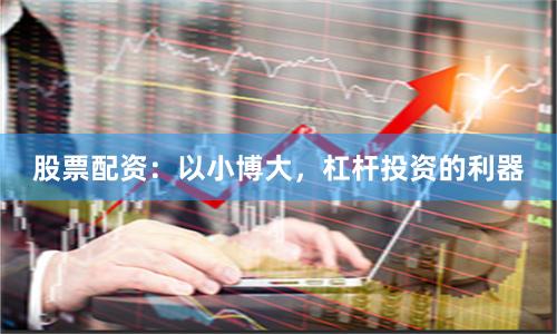 股票配资：以小博大，杠杆投资的利器