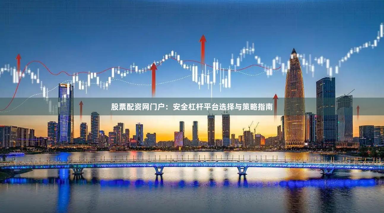 股票配资网门户：安全杠杆平台选择与策略指南