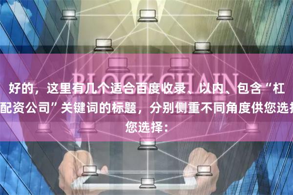 好的，这里有几个适合百度收录、以内、包含“杠杆配资公司”关键词的标题，分别侧重不同角度供您选择：