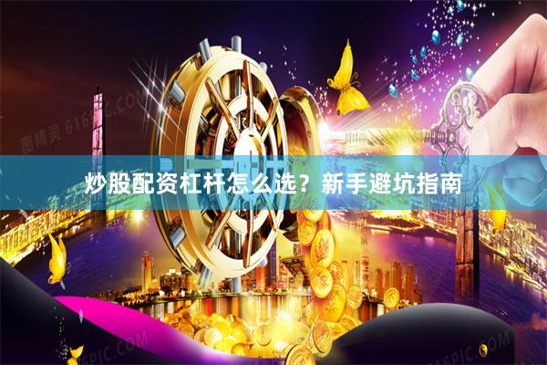 炒股配资杠杆怎么选？新手避坑指南