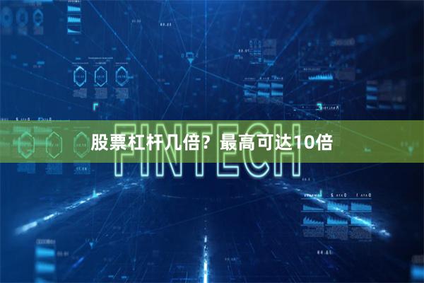 股票杠杆几倍？最高可达10倍