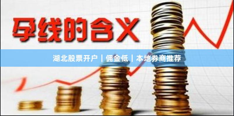 湖北股票开户｜佣金低｜本地券商推荐