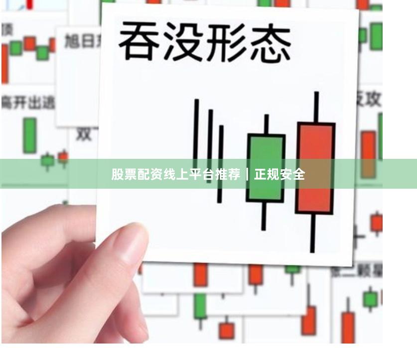 股票配资线上平台推荐｜正规安全
