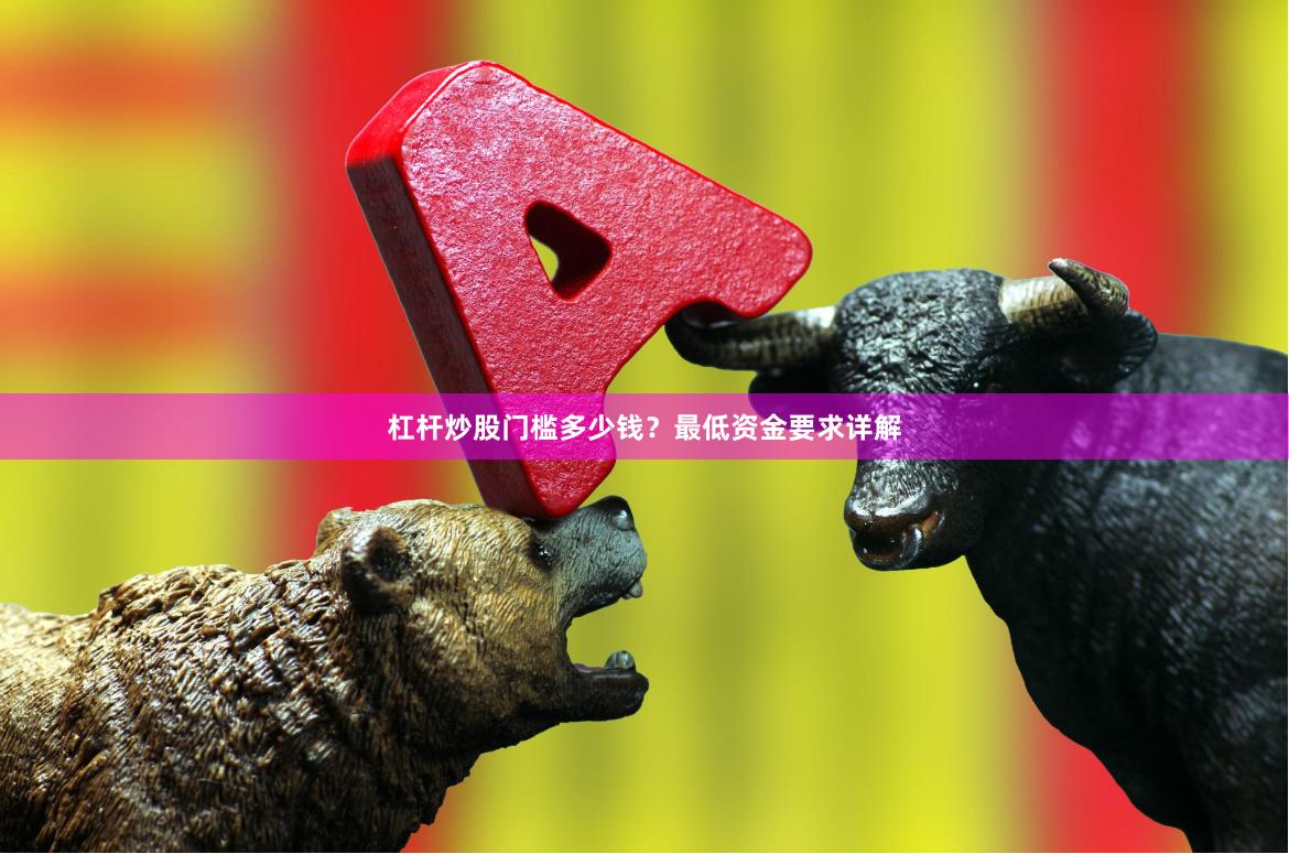 杠杆炒股门槛多少钱？最低资金要求详解